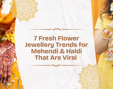 Fresh Flower Jewellery Trends for Mehendi & Haldi